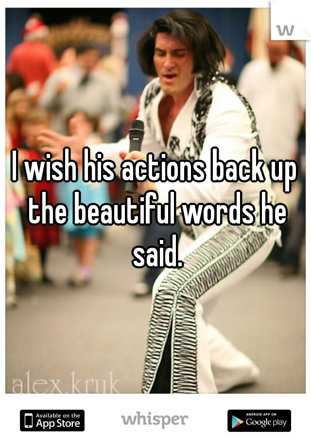 I wish his actions back up the beautiful words he said.