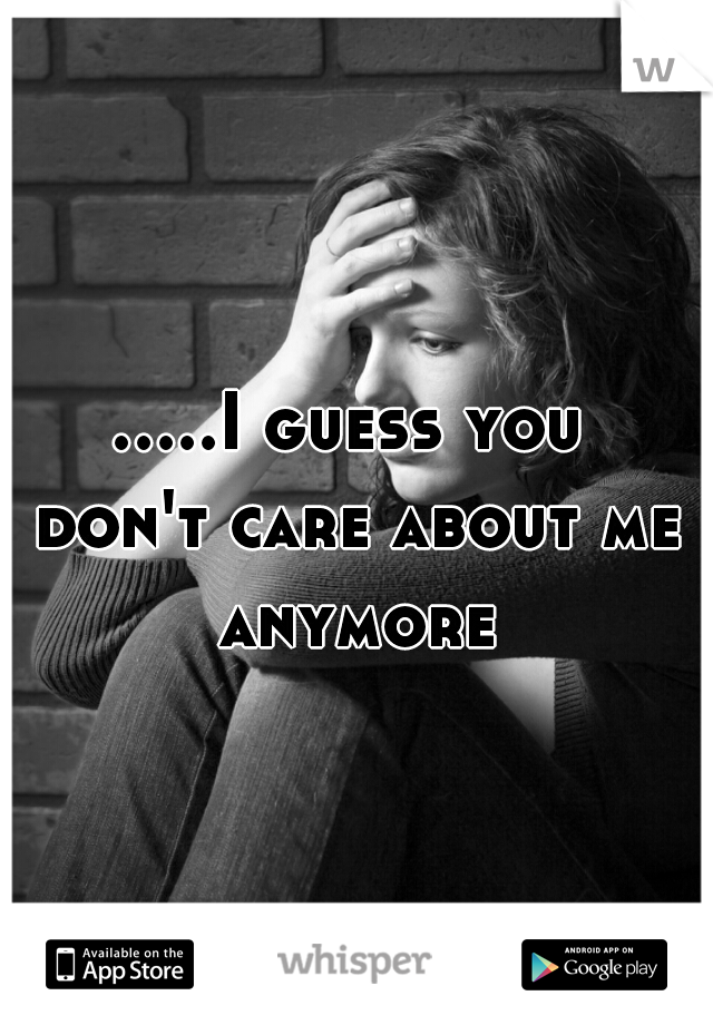 .....I guess you don't care about me anymore