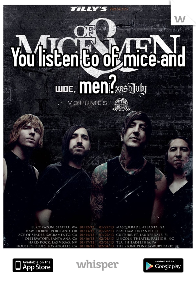 You listen to of mice and men?
