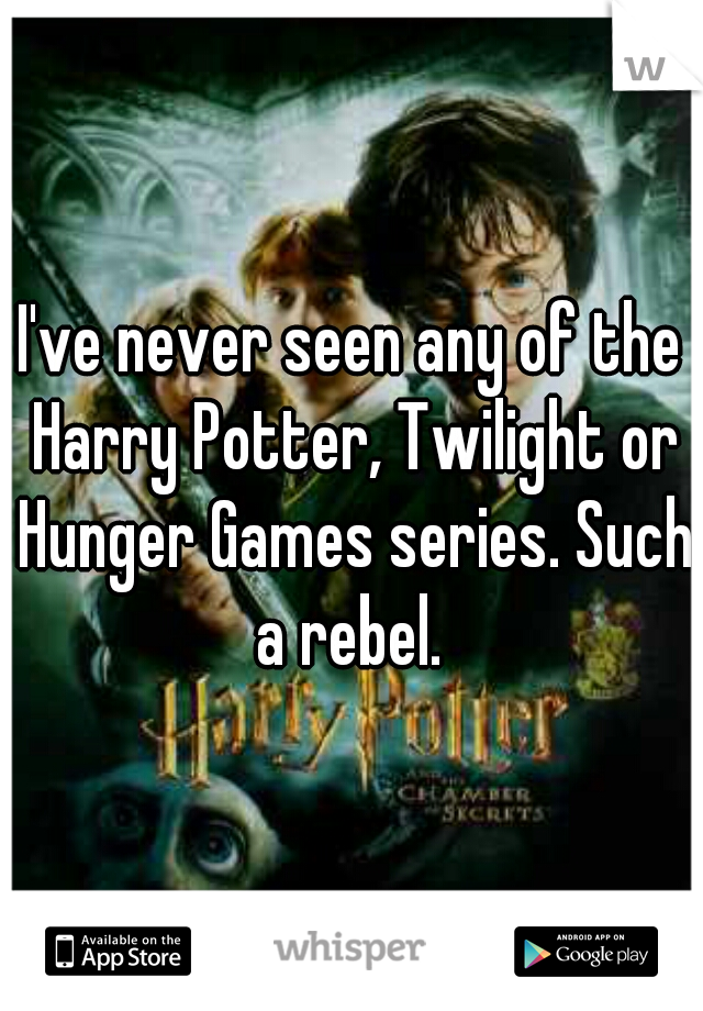 I've never seen any of the Harry Potter, Twilight or Hunger Games series. Such a rebel. 