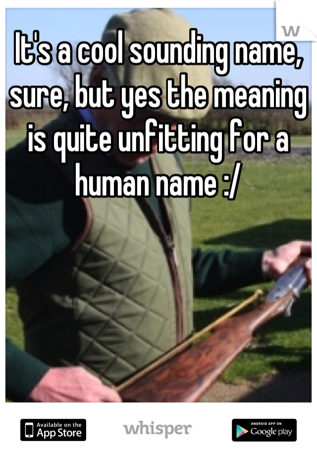 It's a cool sounding name, sure, but yes the meaning is quite unfitting for a human name :/