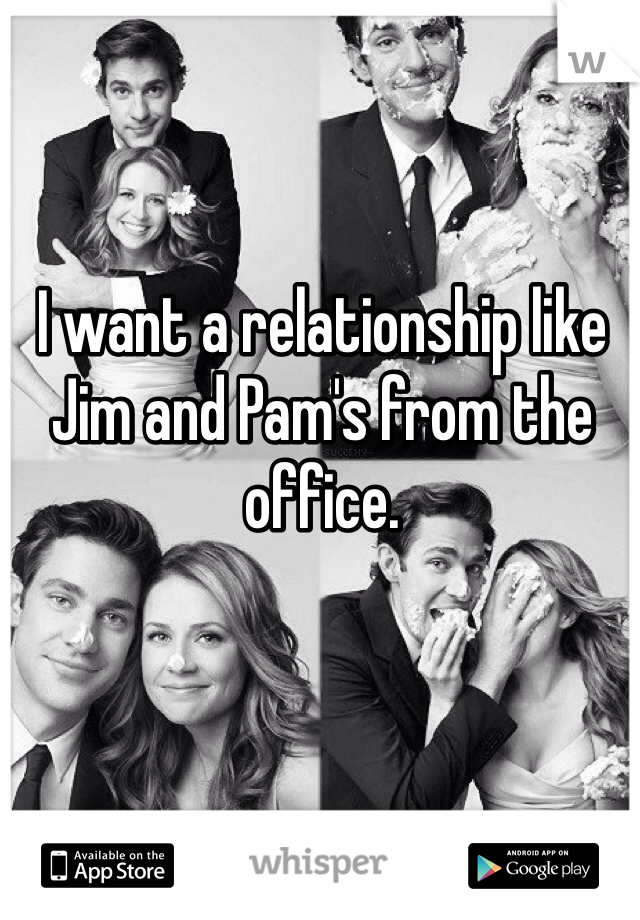 I want a relationship like Jim and Pam's from the office. 