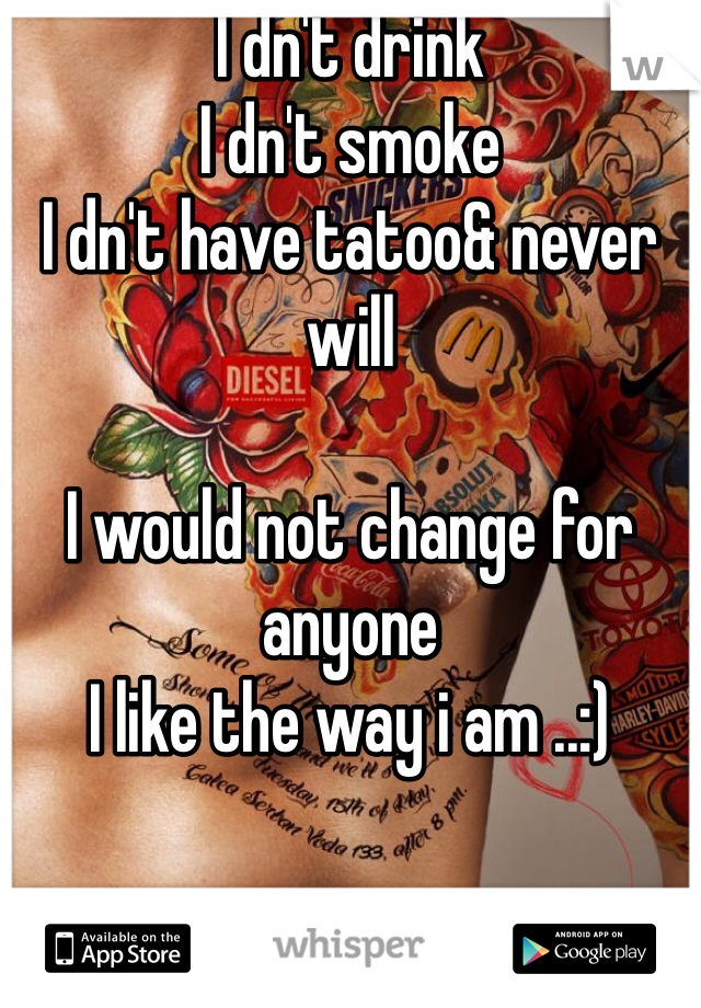 I dn't drink 
I dn't smoke 
I dn't have tatoo& never will 

I would not change for anyone 
I like the way i am ..:)