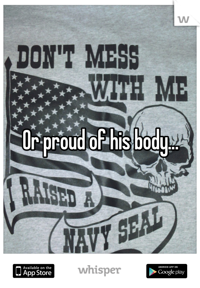 Or proud of his body...