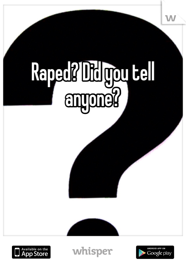 Raped? Did you tell anyone?