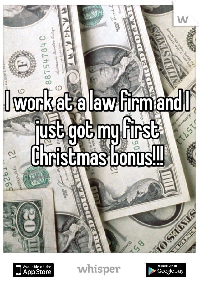 I work at a law firm and I just got my first Christmas bonus!!!