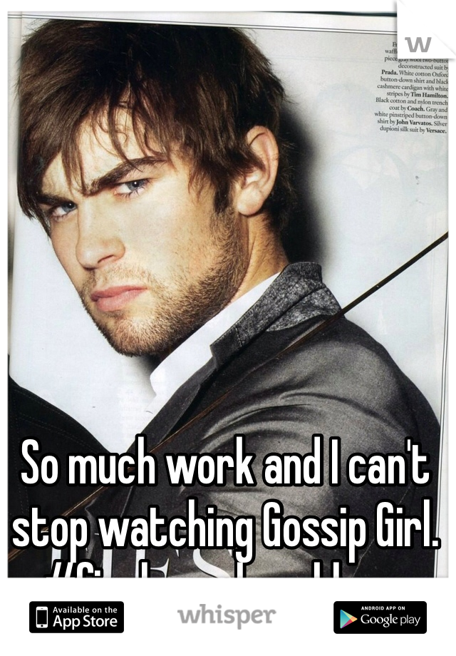 So much work and I can't stop watching Gossip Girl. #finalsweekproblems