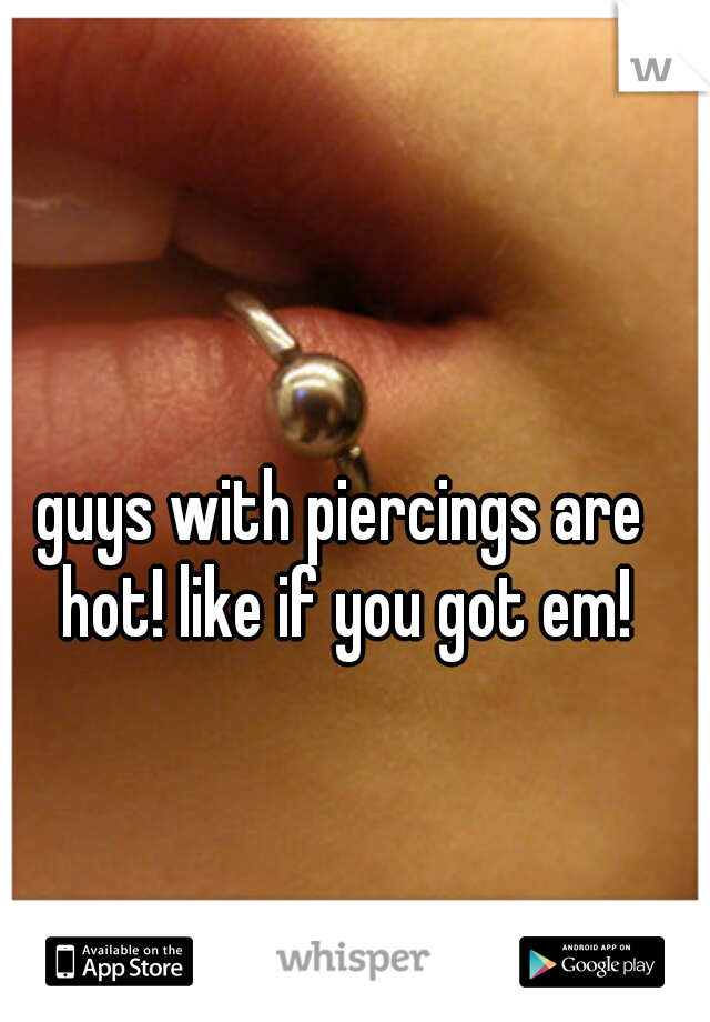 guys with piercings are hot! like if you got em!