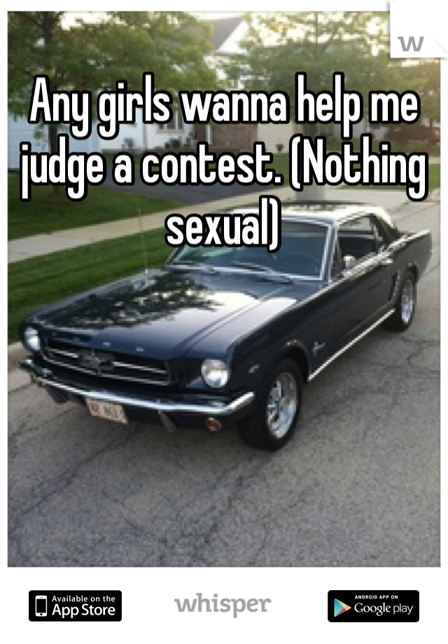 Any girls wanna help me judge a contest. (Nothing sexual)