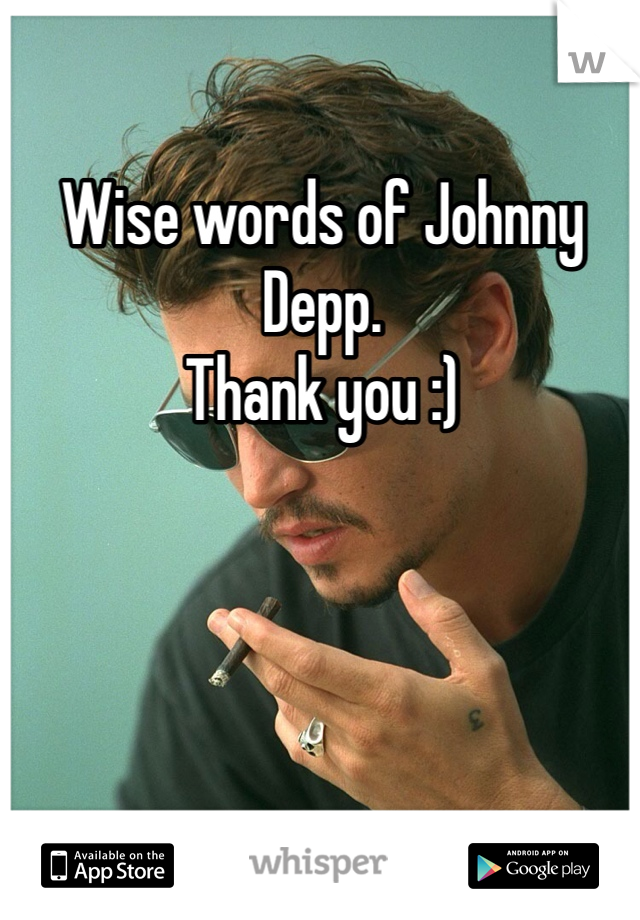 Wise words of Johnny Depp. 
Thank you :) 