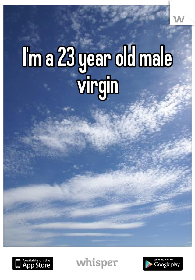 I'm a 23 year old male virgin 