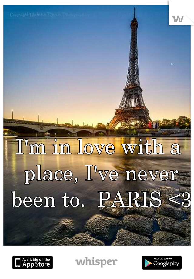 I'm in love with a place, I've never been to.  PARIS <3