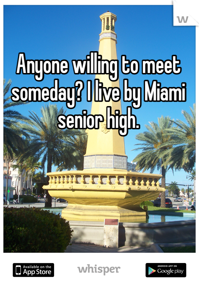 Anyone willing to meet someday? I live by Miami senior high. 