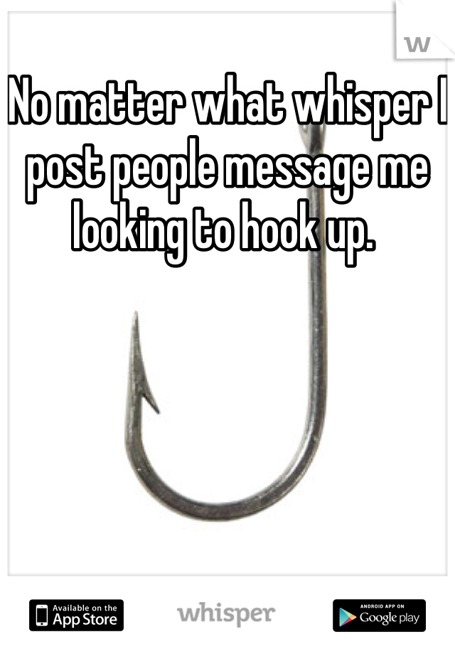 No matter what whisper I post people message me looking to hook up. 