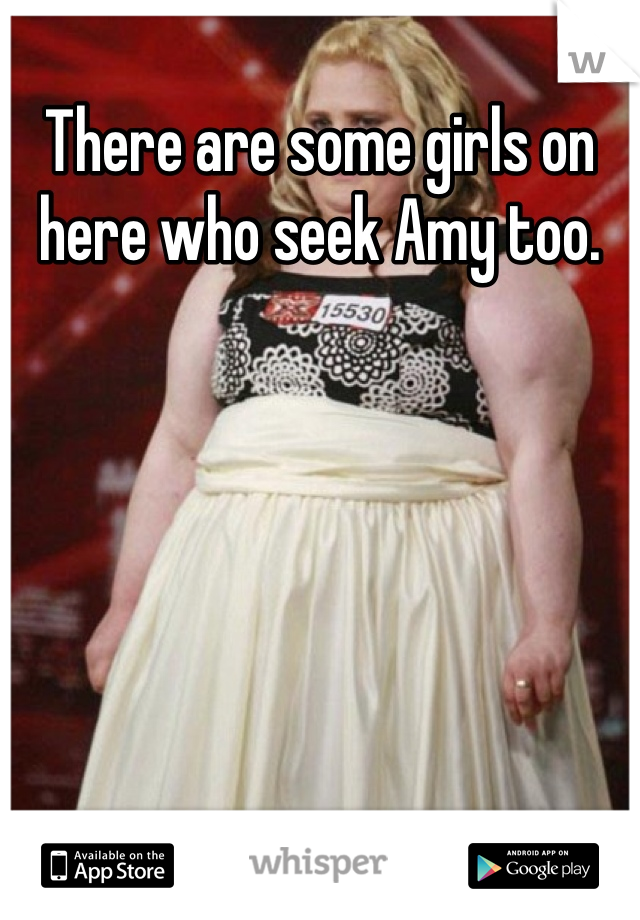 There are some girls on here who seek Amy too. 

