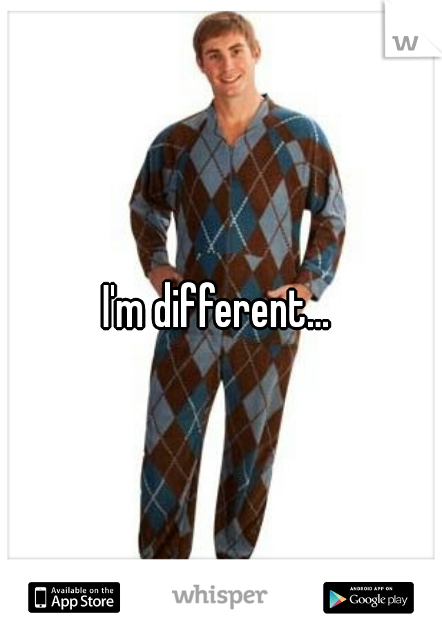 I'm different... 