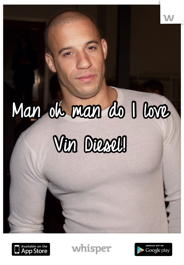 Man oh man do I love Vin Diesel!  
 