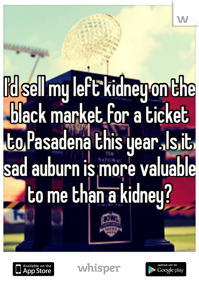 I'd sell my left kidney on the black market for a ticket to Pasadena this year. Is it sad auburn is more valuable to me than a kidney? 