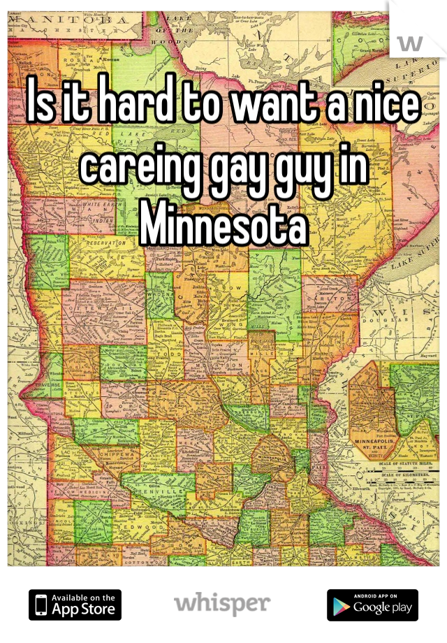 Is it hard to want a nice careing gay guy in Minnesota 