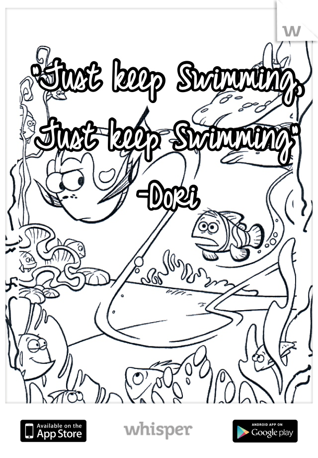 "Just keep Swimming, Just keep Swimming"
-Dori 
