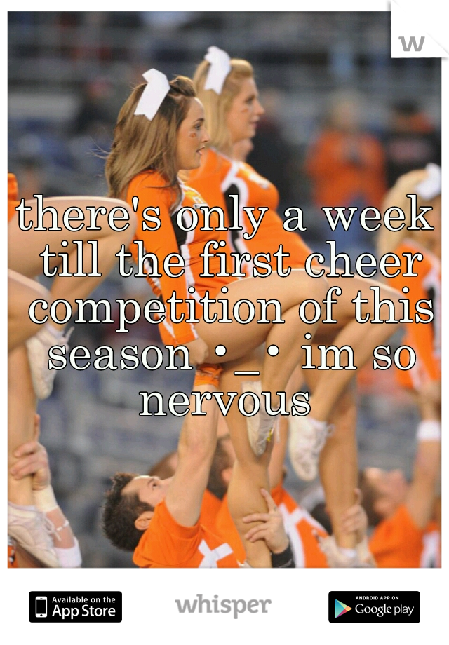 there's only a week till the first cheer competition of this season •_• im so nervous 