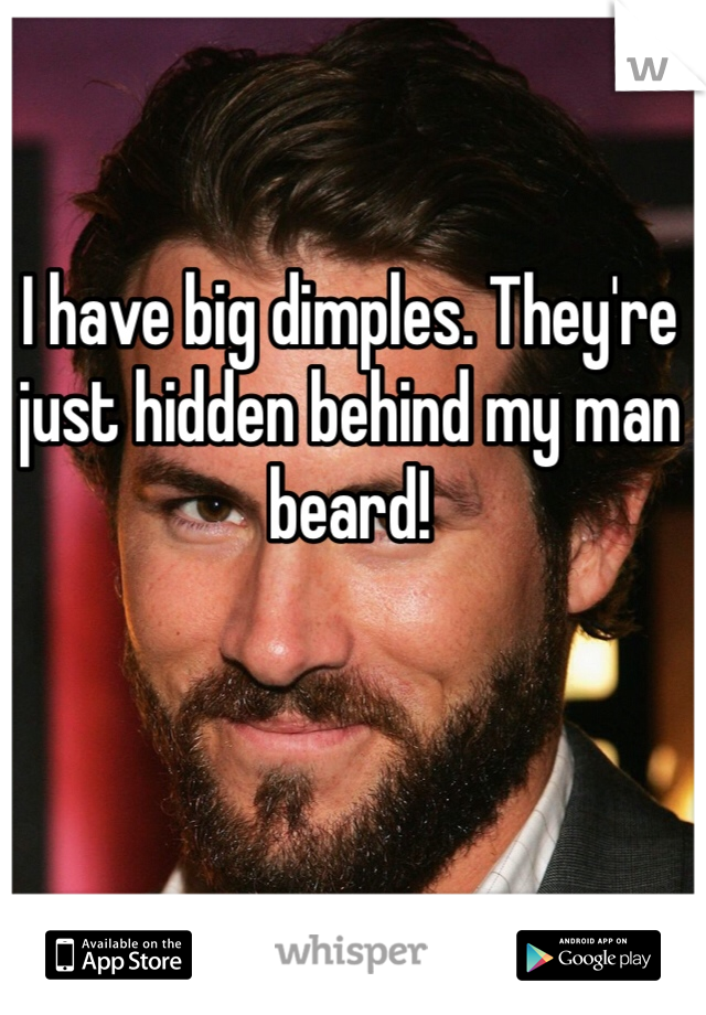 I have big dimples. They're just hidden behind my man beard!