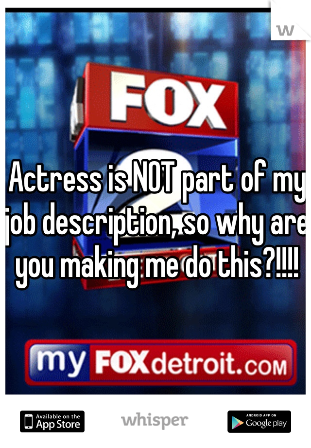 Actress is NOT part of my job description, so why are you making me do this?!!!!