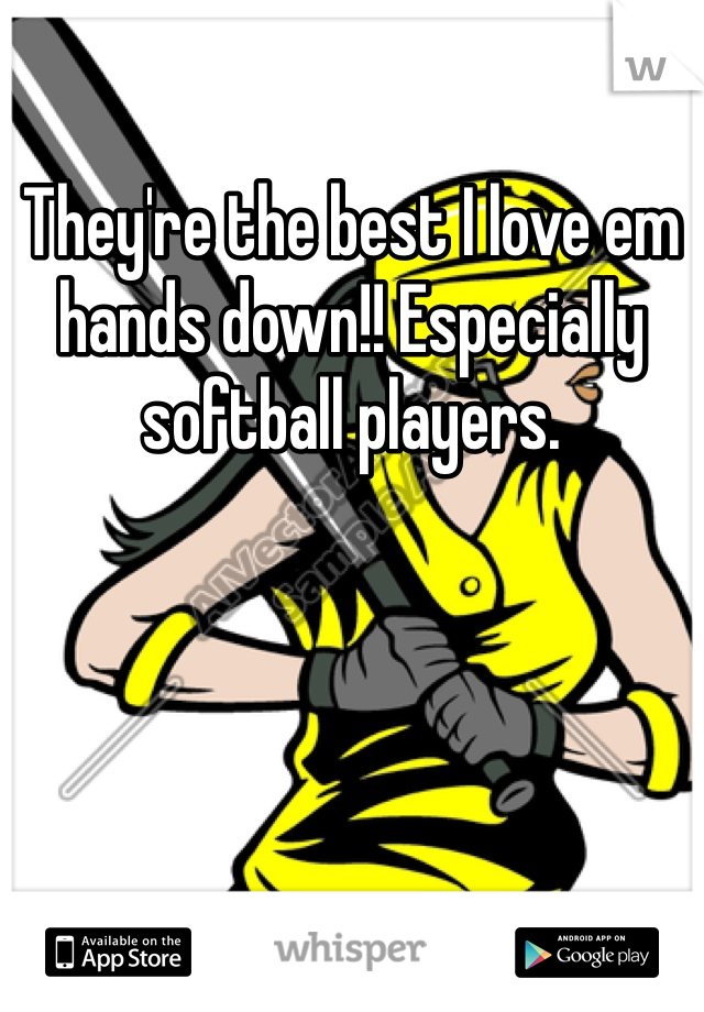 They're the best I love em hands down!! Especially softball players.