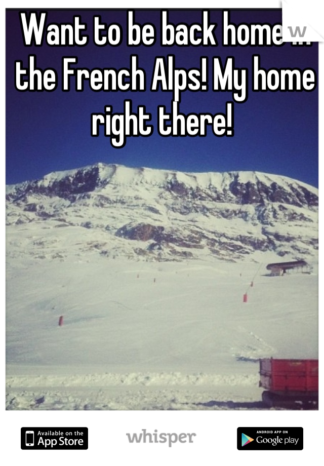Want to be back home in the French Alps! My home right there! 