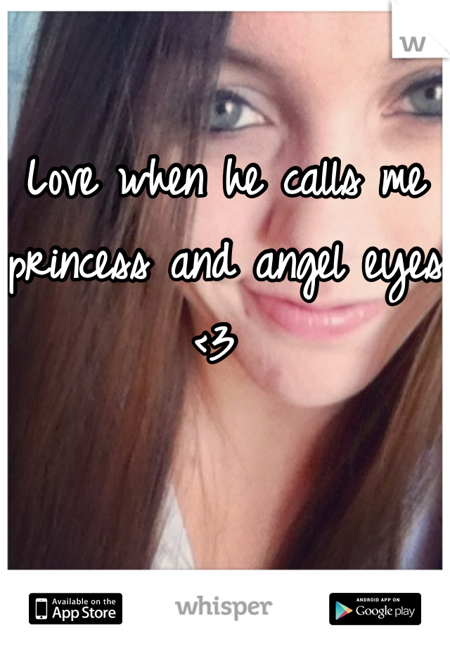 Love when he calls me princess and angel eyes <3 
