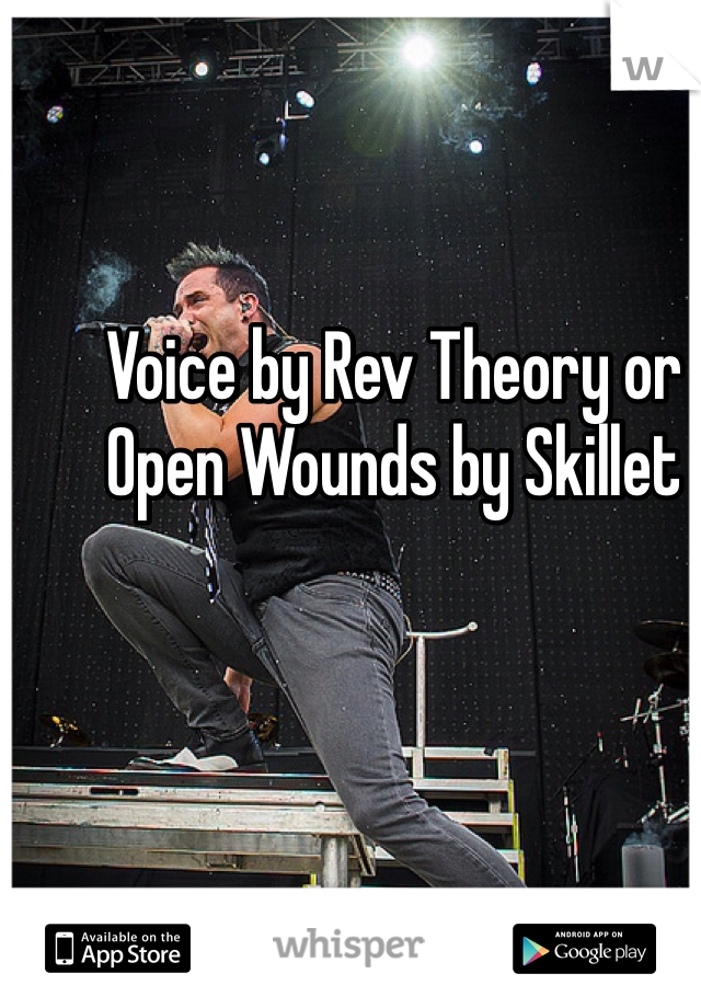 Voice by Rev Theory or Open Wounds by Skillet