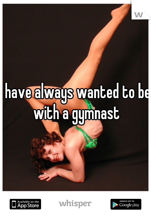 I have always wanted to be with a gymnast