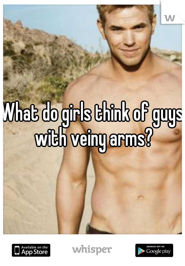 What do girls think of guys with veiny arms?