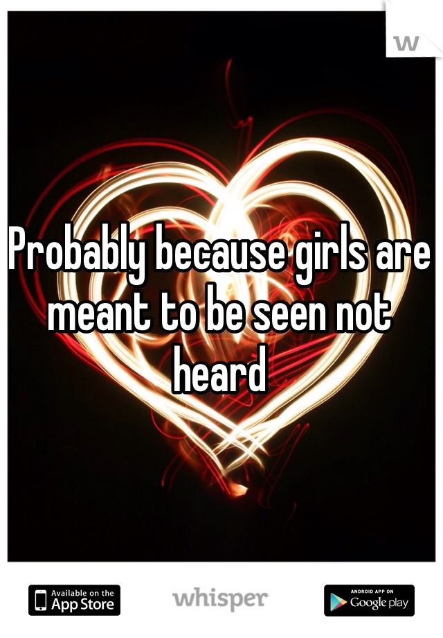Probably because girls are meant to be seen not heard