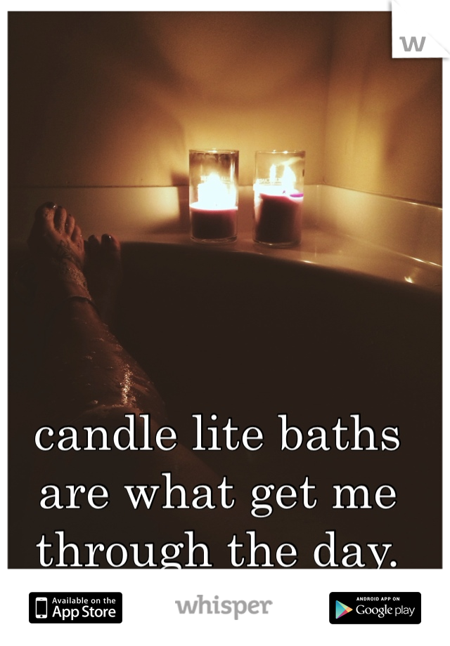 candle lite baths are what get me through the day. 