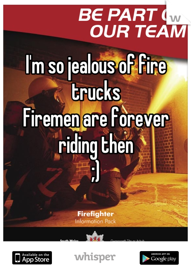 I'm so jealous of fire trucks
Firemen are forever riding then
;)