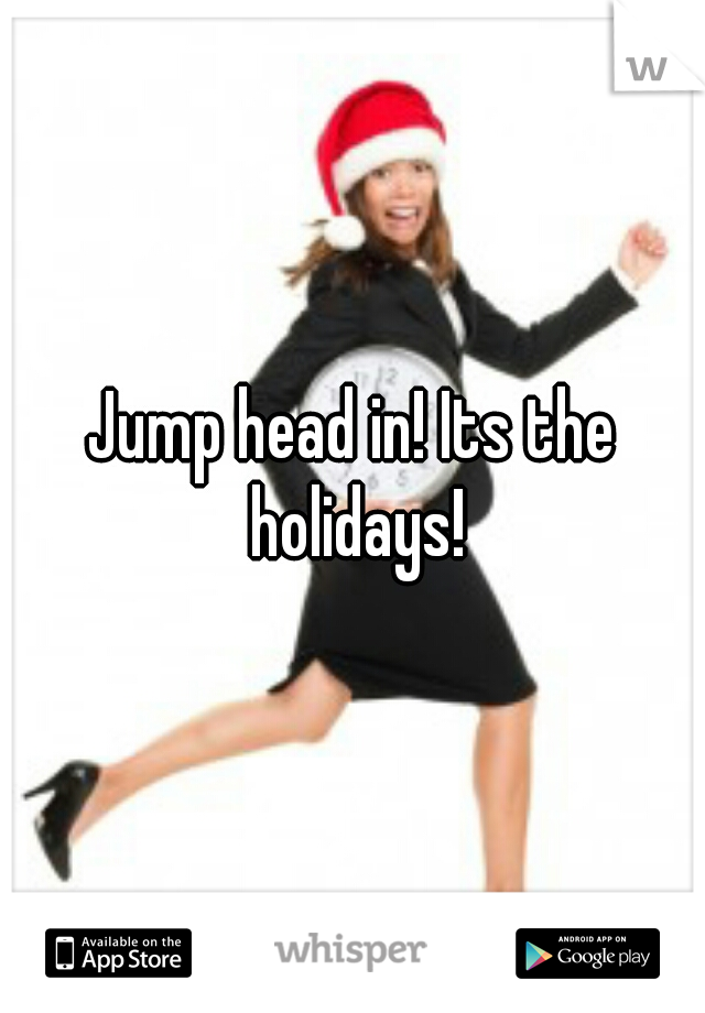 Jump head in! Its the holidays!