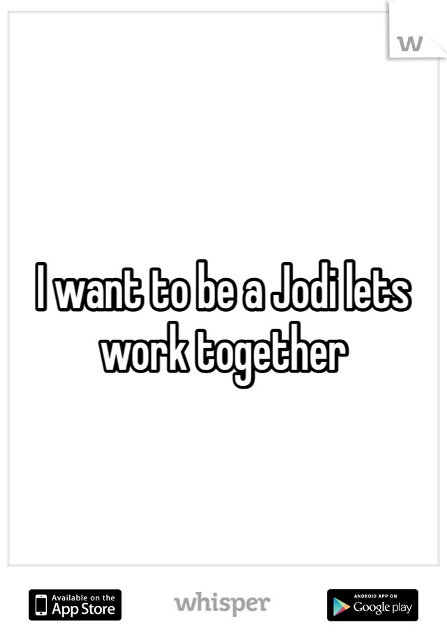 I want to be a Jodi lets work together