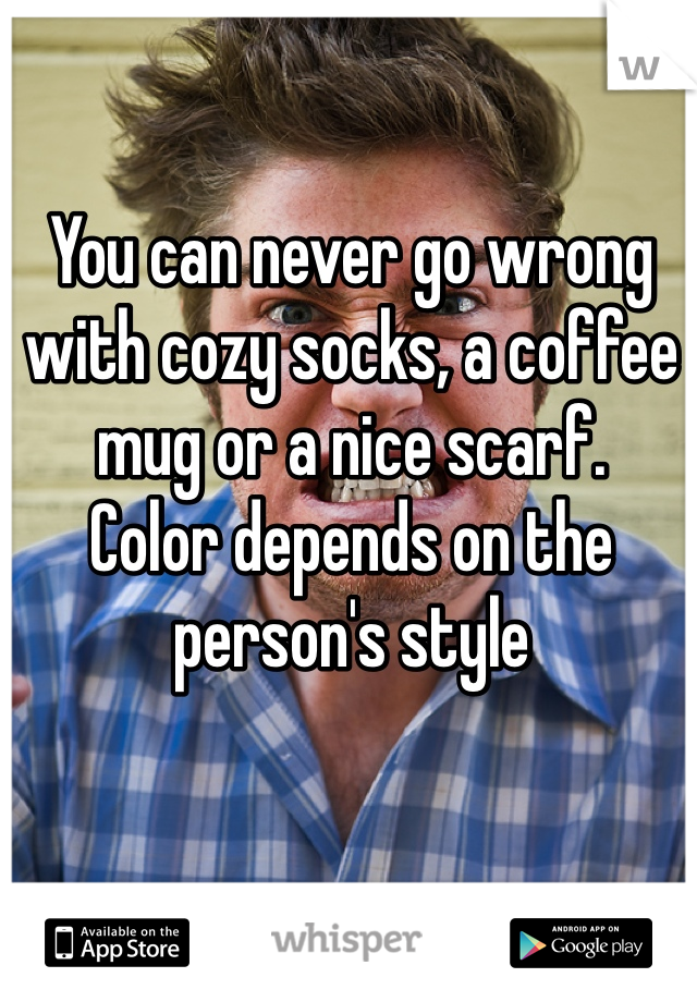 You can never go wrong with cozy socks, a coffee mug or a nice scarf.
Color depends on the person's style