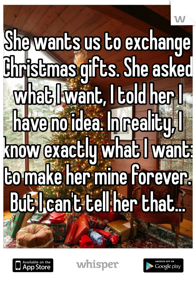 She wants us to exchange Christmas gifts. She asked what I want, I told her I have no idea. In reality, I know exactly what I want: to make her mine forever. But I can't tell her that... 