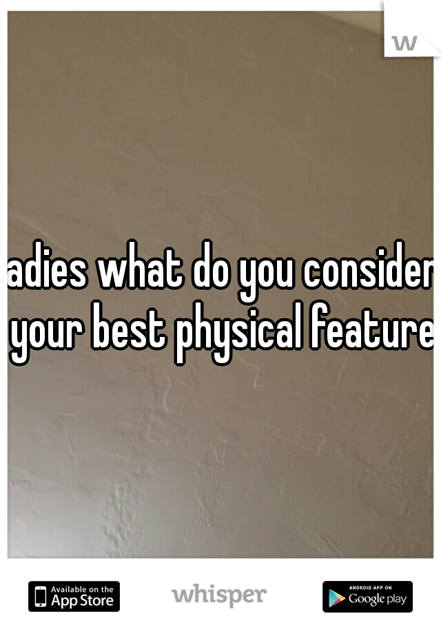 ladies what do you consider your best physical feature