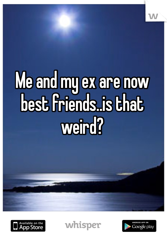 Me and my ex are now best friends..is that weird? 