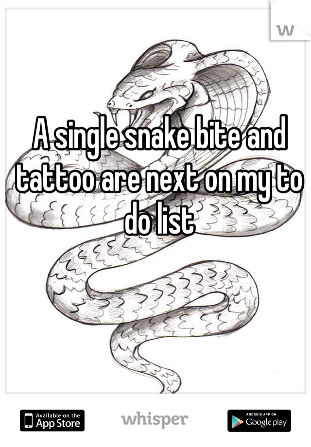 A single snake bite and tattoo are next on my to do list