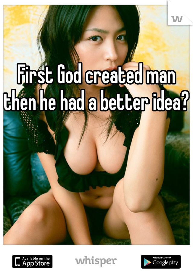 First God created man then he had a better idea?