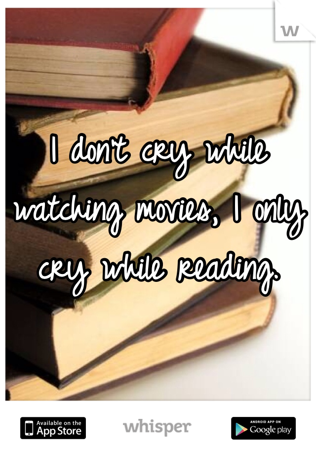 I don't cry while watching movies, I only cry while reading. 