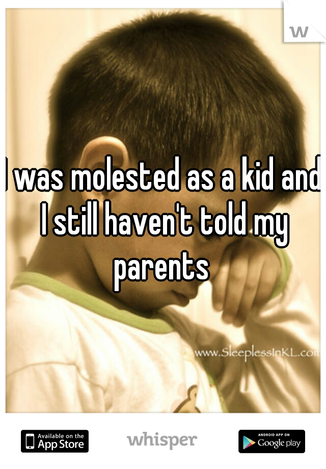 I was molested as a kid and I still haven't told my parents 