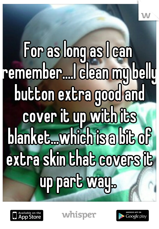 For as long as I can remember....I clean my belly button extra good and cover it up with its blanket...which is a bit of extra skin that covers it up part way.. 