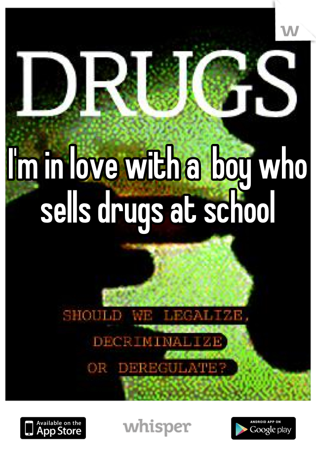 I'm in love with a  boy who sells drugs at school