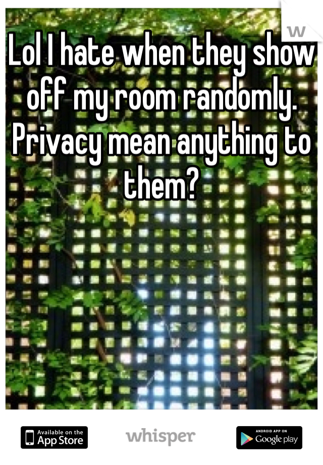 Lol I hate when they show off my room randomly. Privacy mean anything to them?