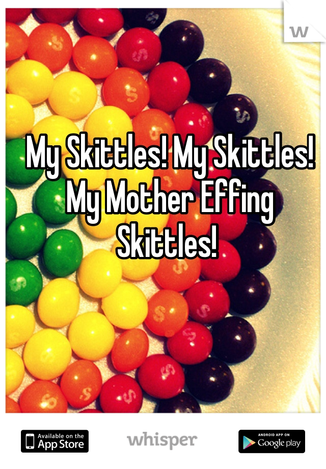  My Skittles! My Skittles!
 My Mother Effing Skittles!